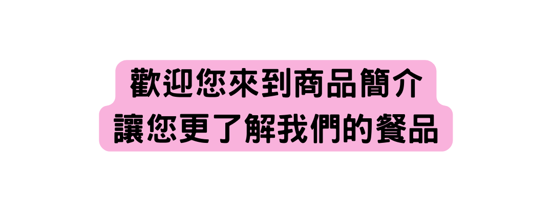 歡迎您來到商品簡介 讓您更了解我們的餐品